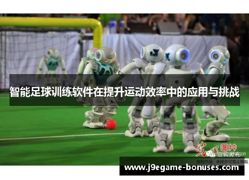 智能足球训练软件在提升运动效率中的应用与挑战